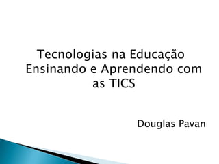 Tecnologias na Educação
Ensinando e Aprendendo com
as TICS
Douglas Pavan

 