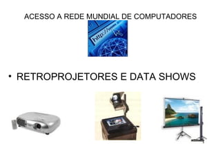ACESSO A REDE MUNDIAL DE COMPUTADORES RETROPROJETORES E DATA SHOWS 