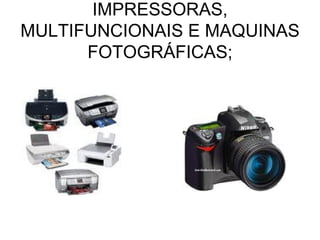 IMPRESSORAS, MULTIFUNCIONAIS E MAQUINAS FOTOGRÁFICAS; 