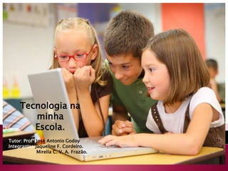 Tecnologia na
        minha
        Escola.
Tutor: Profº José Antonio Godoy
Integrantes:Jaqueline F. Cordeiro.
             Mirella C. V. A. Frazão.
 