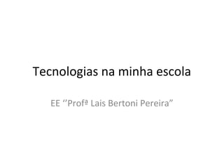 Tecnologias na minha escola

   EE ‘’Profª Lais Bertoni Pereira”
 
