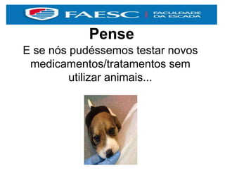 Pense
E se nós pudéssemos testar novos
medicamentos/tratamentos sem
utilizar animais...
 