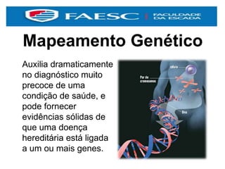Mapeamento Genético
Auxilia dramaticamente
no diagnóstico muito
precoce de uma
condição de saúde, e
pode fornecer
evidências sólidas de
que uma doença
hereditária está ligada
a um ou mais genes.
 