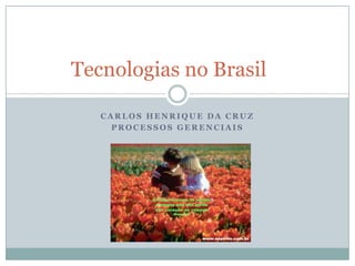 Tecnologias no Brasil

   CARLOS HENRIQUE DA CRUZ
     PROCESSOS GERENCIAIS
 