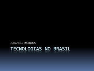 JOHANNES MARQUES

TECNOLOGIAS NO BRASIL
 