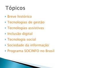 Breve histórico Tecnologias de gestão Tecnologias assistivas Inclusão digital Tecnologia social Sociedade da informação Programa SOCINFO no Brasil 