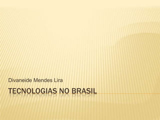 Tecnologias no Brasil Divaneide Mendes Lira 