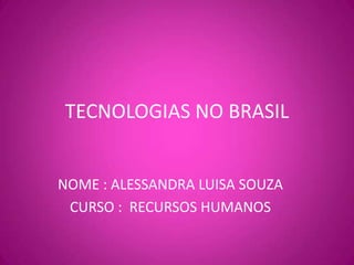 TECNOLOGIAS NO BRASIL,[object Object],NOME : ALESSANDRA LUISA SOUZA,[object Object],CURSO :  RECURSOS HUMANOS,[object Object]