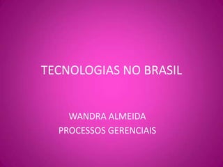TECNOLOGIAS NO BRASIL WANDRA ALMEIDA PROCESSOS GERENCIAIS 