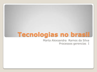 Tecnologias no brasil
       Marta Alexsandra Ramos da Silva
                  Processos gerencias I
 