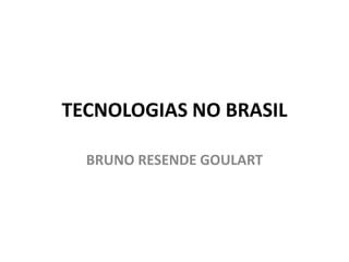 TECNOLOGIAS NO BRASIL

  BRUNO RESENDE GOULART
 