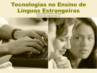 Tecnologias no Ensino de Línguas Estrangeiras Adriana María Ramos Oliveira [email_address] 