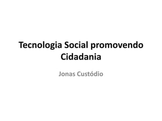 Tecnologia Social promovendo
          Cidadania
         Jonas Custódio
 