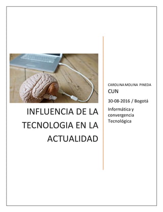 INFLUENCIA DE LA
TECNOLOGIA EN LA
ACTUALIDAD
CAROLINA MOLINA PINEDA
CUN
30-08-2016 / Bogotá
Informática y
convergencia
Tecnológica
 