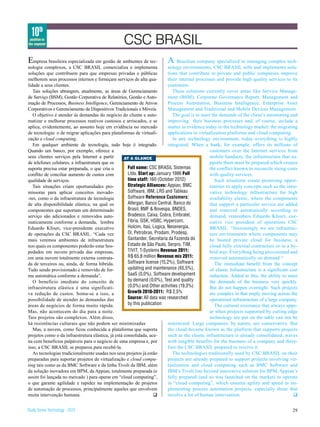 10th
 position in
the segment                                        CSC BRASIL
E  mpresa brasileira especializada em gestão de ambientes de tec-          A     Brazilian company specialized in managing complex tech-
nologia complexos, a CSC BRASIL comercializa e implementa                   nology environments, CSC BRASIL sells and implements solu-
soluções que contribuem para que empresas privadas e públicas               tions that contribute to private and public companies improve
melhorem seus processos internos e forneçam serviços de alta qua-           their internal processes and provide high quality services to its
lidade a seus clientes.                                                     customers.
   Tais soluções abrangem, atualmente, as áreas de Gerenciamento               These solutions currently cover areas like Service Manage-
de Serviço (BSM), Gestão Corporativa de Relatórios, Gestão e Auto-          ment (BSM), Corporate Governance Report, Management and
mação de Processos, Business Intelligence, Gerenciamento de Ativos          Process Automation, Business Intelligence, Enterprise Asset
Corporativos e Gerenciamento de Dispositivos Tradicionais e Móveis.         Management and Traditional and Mobile Devices Management.
   O objetivo é atender às demandas do negócio do cliente e auto-              The goal is to meet the demands of the client’s automating and
matizar e melhorar processos reativos custosos e arriscados, e se           improving their business processes and, of course, include a
aplica, evidentemente, ao assunto hoje em evidência no mercado              matter in evidence today in the technology market: the migrating
de tecnologia: o de migrar aplicações para plataformas de virtuali-         applications to virtualization platforms and cloud computing.
zação e cloud computing.                                                       In any technology environment, today everything is highly
   Em qualquer ambiente de tecnologia, tudo hoje é integrado.               integrated. When a bank, for example, offers its millions of
Quando um banco, por exemplo, oferece a                                                           customers over the Internet services from
seus clientes serviços pela Internet a partir       AT A GLANCE                                   mobile handsets, the infrastructure that su-
de telefones celulares, a infraestrutura que os                                                   pports them must be prepared which creates
suporta precisa estar preparada, o que cria o         Full name: CSC BRASIL Sistemas              the conflict known to reconcile rising costs
conflito de conciliar aumento de custos com           Ltda. Start up: January 1986 Full           with quality services.
qualidade de serviços.                                time staff: 160 (October 2012)                Such situations create promising oppor-
   Tais situações criam oportunidades pro-            Strategic Alliances: Appian, BMC            tunities to apply concepts such as the inno-
missoras para aplicar conceitos inovado-              Software, IBM, LRS and Tableau              vative technology infrastructure for high
-res, como o da infraestrutura de tecnologia          Software Reference Customers:               availability elastic, where the components
de alta disponibilidade elástica, na qual os          Allergan, Banco Central, Banco do           that support a particular service are added
componentes que suportam um determinado               Brasil, BMF & Bovespa, BNDES,               and removed automatically according to
serviço são adicionados e removidos auto-             Bradesco, Caixa, Cobra, Embratel,           demand, remembers Eduardo Kfouri, exe-
maticamente conforme a demanda, lembra                Fibria, GSK, HSBC, Hypercom,                cutive vice president of operations CSC
Eduardo Kfouri, vice-presidente executivo             Holcim, Itaú, Logica, Neoenergia,           BRASIL. “Increasingly we see infrastruc-
de operações da CSC BRASIL. “Cada vez                 Oi, Petrobras, Prodam, Prodesp,             ture environments where components may
mais veremos ambientes de infraestrutura              Santander, Secretaria da Fazenda do         be hosted private cloud for business, a
nos quais os componentes poderão estar hos-           Estado de São Paulo, Serpro, TIM,           cloud fully external contractors or in a hy-
pedados em nuvem privada das empresas,                TIVIT, T-Systems Revenue 2011:              brid way. Everything being provisioned and
em uma nuvem totalmente externa contrata-             R$ 65,8 million Revenue mix 2011:           removed automatically on demand “
da de terceiros ou, ainda, de forma híbrida.          Software license (15,2%), Software            The immediate benefit from the concept
Tudo sendo provisionado e removido de for-            updating and maintenance (65,5%),           of elastic Infrastructure is a significant cost
ma automática conforme a demanda”.                    SaaS (0,0%), Software development           reduction. Added to this, the ability to meet
   O benefício imediato do conceito de                by demand (0,0%), Test and quality          the demands of the business very quickly.
infraestrutura elástica é uma significati-            (0,0%) and Other activities (19,3%)         But do not happen overnight. Such projects
va redução de custos. Soma-se a isso, a               Growth 2010-2011: R$ 2,5%                   are complex in that imply moving across the
possibilidade de atender às demandas das              Source: All data was researched             operational infrastructure of a large company.
áreas de negócios de forma muito rápida.              by this publication                           The cultural resistance that always appe-
Mas, não acontecem do dia para a noite.                                                           ar when projects supported by cutting edge
Tais projetos são complexos. Além disso,                                                          technology are put on the table can not be
há resistências culturais que não podem ser minimizadas                     minimized. Large companies, by nature, are conservative. But
   Mas, a nuvem, como ficou conhecida a plataforma que suporta              the cloud became known as the platform that supports projects
projetos como o da infraestrutura elástica, já está consolidada, ace-       such as the elastic infrastructure is already consolidated, waves
na com benefícios palpáveis para o negócio de uma empresa e, por            with tangible benefits for the business of a company and there-
isso, a CSC BRASIL se preparou para recebê-la.                              fore the CSC BRASIL prepared to receive it.
   As tecnologias tradicionalmente usadas nos seus projetos já estão           The technologies traditionally used by CSC BRASIL on their
preparadas para suportar projetos de virtualização e cloud compu-           projects are already prepared to support projects involving vir-
ting tais como as da BMC Software e da linha Tivoli da IBM, além            tualization and cloud computing such as BMC Software and
da solução inovadora em BPM, da Appian, totalmente preparada (e             IBM’s Tivoli line beyond innovative solution for BPM, Appian’s
assim foi lançada no mercado ) para operar em “cloud computing”,            fully prepared (and so was launched on the market) to operate
o que garante agilidade e rapidez na implementação de projetos              in “cloud computing”, which ensures agility and speed in im-
de automação de processos, principalmente aqueles que envolvem              plementing process automation projects, especially those that
muita intervenção humana.                                           q       involve a lot of human intervention.                               q


Study Series Technology - 2012                                                                                                                29
 
