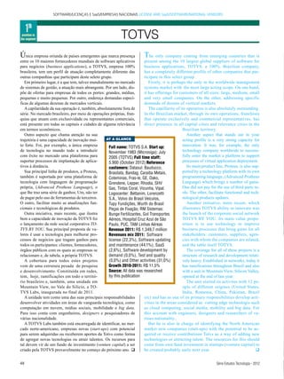 SOFTWARE/LICENÇAS E SaaS/EMPRESAS NACIONAIS LICENSE AND SaaS/SOFTWARE/NATIONAL VENDORS



     1th
 position in
the segment                                                 TOTVS
Ú   nica empresa oriunda de países emergentes que marca presença          T  he only company coming from emerging countries that is
entre os 10 maiores fornecedores mundiais de software aplicativos        present among the 10 largest global suppliers of software for
para negócios (business applications), a TOTVS, empresa 100%             business applications, TOTVS, a 100%. Brazilian company,
brasileira, tem um perfil de atuação completamente diferente das         has a completely different profile of other companies that par-
outras companhias que participam deste seleto grupo.                     ticipate in this select group .
   Em primeiro lugar, é a que tem, talvez mundialmente no mercado           Firstly, it is perhaps the only in the worldwide management
de sistemas de gestão, a atuação mais abrangente. Por um lado, dis-      systems market with the most large acting scope. On one hand,
põe de ofertas para empresas de todos os portes: grandes, médias,        it has offerings for customers of all sizes: large, medium, small
pequenas e muito pequenas. Por outro, endereça demandas especí-          and very small companies. On the other, addressing specific
ficas de algumas dezenas de mercados verticais.                          demands of dozens of vertical markets.
   A capilaridade da sua operação é, também, absolutamente fora de          The capillarity of its operation is also absolutely outstanding.
série. No mercado brasileiro, por meio de operações próprias, fran-      In the Brazilian market, through its own operations, franchises
quias que atuam com exclusividade ou representantes comerciais,          that operate exclusively and commercial representatives, has
está presente em todas as capitais e cidades de alguma relevância        direct presence in all capital cities and relevance cities in the
em termos econômicos.                                                                           Brazilian territory.
   Outro aspecto que chama atenção na sua                                                          Another aspect that stands out in your
trajetória é uma capacidade de inovação mui-      AT A GLANCE                                   acting profile is a very strong capacity for
to forte. Foi, por exemplo, a única empresa        Full name: TOTVS S.A. Start up:              innovation. It was, for example, the only
de tecnologia no mundo todo a introduzir           November 1983 (Microsiga); July              technology company worldwide to success-
com êxito no mercado uma plataforma para           2005 (TOTVS) Full time staff:                fully enter the market a platform to support
suportar processos de implantação de aplica-       5.900 (October 2012) Reference               processes of virtual application deployment.
tivos à distância.                                 customers: Datasul: Bauducco,                   Its main product line, Proteus, is also sup-
   Sua principal linha de produtos, a Proteus,     Brasilata, Bandag, Caraiba Metais,           ported by a technology platform with its own
também é suportada por uma plataforma de           Coteminas, Fras-le, GE, Dako,                programming language, (Advanced Protheus
tecnologia com linguagem de programação            Grendene, Lepper, Rhodia, SHV                Language) which brings a number of gains.
própria, (Advanced Protheus Language), o           Gas, Tintas Coral, Vicunha, Vipal.           One did not pay for the use of third party to-
que lhe traz uma série de ganhos. Um, não ter      Logocenter: Bettanim, Lorenzetti             ols. The other, facilitate functional and tech-
de pagar pelo uso de ferramentas de terceiros.     S.A., Volvo do Brasil Veículos,              nological products updates.
O outro, facilitar muito as atualizações fun-      Tupy Fundições, Wurth do Brasil                 Another initiative, more recent, which
cionais e tecnológicas de produtos.                Peças de Fixação; RM Sistemas:               illustrates TOTVS ability to innovate was
   Outra iniciativa, mais recente, que ilustra     Bunge Fertilizantes, Gol Transportes         the launch of the corporate social network
bem a capacidade de inovação da TOTVS foi          Aéreos, Hospital Cruz Azul de São            TOTVS BY YOU. Its main value propo-
o lançamento da rede social corporativa TO-        Paulo, PUC, TAM Linhas Aéreas                sition is to use technology to improve
TVS BY YOU. Sua principal proposta de va-          Revenue 2011: R$ 1.349,7 million             business processes that bring gains for all
lores é usar a tecnologia para melhorar pro-       Revenues mix 2011: Software                  stakeholders: customers, suppliers, agen-
cessos de negócios que tragam ganhos para          license (22,3%), Software updating           cies with whom the companies are related,
todos os participantes: clientes, fornecedores,    and maintenance (44,1%), SaaS                and the table itself TOTVS.
órgãos públicos com os quais as empresas se        (2,6%), Software development by                 The coverage for all of these projects is a
relacionam e, de tabela, a própria TOTVS.          demand (0,0%), Test and quality              structure of research and development relati-
   A cobertura para todos estes projetos           (0,0%) and Other activities (31,0%)          vely heavy. Established in networks, today it
vem de uma estrutura pesada de pesquisa            Growth 2010-2011: R$ 11,5%                   has ramifications throughout Brazil and also
e desenvolvimento. Constituída em redes,           Source: All data was researched              with a unit in Mountain View, Silicon Valley,
tem, hoje, ramificações em todo o territó-         by this publication                          opened at the end of last year.
rio brasileiro e, também, uma unidade em                                                           The unit started its activites with 12 pe-
Mountain View, no Vale do Silício, a TO-                                                        ople of different origines (United States,
TVS Labs, inaugurada no final de 2011.                                                          India, Romenia, China, Pakistan, Brazil
   A unidade tem como uma das suas principais responsabilidades          etc) and has as one of its primary responsibilities develop acti-
desenvolver atividades em áreas de vanguarda tecnológica, como           vities in the areas considered as cutting edge technologis such
computação em nuvem, mídias sociais, mobilidade e big data.              as cloud computing, social media, mobility and big data. For
Para isso conta com engenheiros, designers e pesquisadores de            this account with engineers, designers and researchers of va-
várias nacionalidade.                                                    rious nationality.,
   A TOTVS Labs também está encarregada de identificar, no mer-             But he is also in charge of identifying the North American
cado norte-americano, empresas novas (start-ups) com potencial           market new companies (start-ups) with the potential to be ac-
para serem adquiridas ou receberem aportes da Totvs como forma           quired or receive contributions Totvs as a way of adding new
de agregar novas tecnologias ou atrair talentos. Os recursos para        technologies or attracting talent. The resources for this should
tal devem vir de um fundo de investimento (venture capital) a ser        come from own fund investment in startups (venture capital) to
criado pela TOTVS provavelmente no começo do próximo ano.               be created probably early next year.                                


48                                                                                                                   Série Estudos Tecnologia - 2012
 