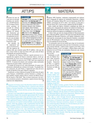 SOFTWARE/LICENÇAS E SaaS LICENSE AND SaaS/SOFTWARE



     4th                                                                     3th
 position in
the segment                 ATT/PS                                         position in
                                                                          the segment              MATERA
P  resente há mais de       AT A GLANCE                                      Empresa 100% brasileira        totalmente comprometida com software
vinte anos no mercado        Full name: ATT/PS Informática S.A. Start        para a retaguarda de negócios de instituições financeiras, a Matera
brasileiro de tecnolo-       up: October 1990 Full time staff: 440           Systems, de Campinas, fechou 2011 com um faturamento de R$ 38,5
gia, a ATTPS Informá-        (November 2012) Reference customers:            milhões, crescimento de 26,7% sobre o ano anterior. A meta para o
tica, de Minas Gerais,       Banco do Brasil, Banco Real, Banco              atual ano fiscal, 2012, é elevá-lo para o patamar dos R$ 50 milhões.
marca presença no            Santander, Banesprev, Besc, Bradesco,              Ações visando este objetivo, incluíram a ampliação das ofertas da
mercado de software          Cepel, Citibank, Detran Rondônia,               empresa com o lançamento dos sistemas de Controle de Garantias, In-
para a retaguarda de         Esso, HSBC Adm. Serv. para Fundos de            formes Municipais e Controle de Contratos. Além disso, houve o lança-
negócios de institui-        Pensão, Forluz, Sistel, Valia Revenue           mento dos software da empresa na modalidade de serviços (SaaS).
ções financeiras por         2011: R$ 47,8 million Revenue mix                  A oferta é feita por meio da extranet da Rede de Telecomunicações
meio de uma subsidiá-        2011: Software licence (10,8%), Software        para o Mercado (RTM), criada em 1997 pela Associação Brasileira das
ria totalmente envolvi-      maintenance and updating (33,1%), SaaS          Entidades dos Mercados Financeiro e de Capitais, atualmente o prin-
da com esta atividade,       (0,0%), Software development by demand          cipal canal de comunicação do setor financeiro brasileiro, conectando
a Finansys Softwares         (4,7%), App mng (23,0%), Software test          cerca de 500 instituições e mais de 30 provedores de informações/ser-
Financeiros Ltda.            and quality (0,0%) and others (28,4%)           viços em ambiente de nuvem privada.
   Ano passado, ela          Growth 2010-2011: R$ 7,2% Source: All              “As instituições saem de um modelo que exige um investimento
foi responsável por          data was researched by this publication         inicial elevado e partem para outro sem este investimento e com um
,aproximadamente,                                                            custo mensal reduzido”, explica Carlos Augusto Leite Netto, CEO
30% dos negócios da                                                          da Matera Systems. Com a novidade, o Matera Banco pode estar
empresa mãe, que somaram quase R$ 47 milhões, valor que não                  disponível em até 90 dias em instituições financeiras que estejam
deve crescer muito no atual ano fiscal, 2012, por conta do baixo             iniciando suas opera-
desempenho da economia brasileira.                                           ções no País”.                AT A GLANCE
   O aplicativo da Financys Software suporta processos na re-                   Atualmente, os soft-
                                                                                                            Full name: Matera Systems Informática
taguarda dos negócios de bancos comerciais típicos, exceto ge-               ware da Matera Sys-
                                                                                                            S.A Start up: 1987 Full time staff: 270
renciamento de ativos (asset management), segmento em que a                  tems estão presentes           (August 2012) Reference customers:
empresa trabalha em parceria com a YMF, hoje uma empresa da                  em cerca de 60 ins-            Banco ibi (C&A), Banco Schahin,
TOTVS. O número de clientes com contratos, todos instituições                tituições financeiras          Cetelem, Cruzeiro do Sul, JP Morgan
financeiras de porte médio, é próximo de 45.                                 do País, e a empresa           and WestLB Revenue 2011: R$ 38,5
   O modelo de licença de uso, antes dominante, foi quase com-               tem cerca de 270 pro-          million) Revenue mix 2011: Software
pletamente substituído por contratos de locação. Os grandes ban-             fissionais na folha de         licence (13,3%), Software maintenance
cos comerciais, de certa forma, o impuseram por causa do novo                pagamento.            q        and updating (58,0%), SaaS (0,0%),
acordo de Basiléia II do qual o Brasil é signatário.                                                       Software development by demand
   Atualmente, as duas empresas do grupo dividem áreas de apoio
como finanças, contabilidade, recursos humanos e compras. As
                                                                             A     100% Brazilian
                                                                                                           (0,0%), App mng (0,0%), Software test
                                                                                                           and quality (0,0%) and others (28,7%)
                                                                             company totally com-          Growth 2010-2011: R$ 29,8%
duas também ocupam espaços físicos comuns em Minas Gerais,
                                                                             mitted to the business        Source: All data was researched
Rio de Janeiro e São Paulo. Mas, as áreas comerciais e de servi-
                                                                             software for business         by this publication
ços (consultoria, projetos, treinamento e suporte técnico) das duas
                                                                             financial institutions,
empresas são independentes.                                           q
                                                                             Matera Systems, from
                                                                             Campinas, closed 2011
P  resent for over twenty years in the Brazilian market for technolo-        with R$ 38 million revenues, growth of 26.7% over the previous
gy, ATTP Informática, from Minas Gerais, is present in the software          year. The target for the current fiscal year, 2012, is to increase it to
market to business backoffice of a financial institution through a           the level of R$ 50 million.
subsidiary wholly involved with this activity, the Finansys Finan-              The actions to achieve this goal included the expansion of the
cial Software Ltda.                                                          company’s offerings with the launch of Control Systems Warran-
   Last year, it was responsible for approximately 30% of the business       ties, Municipal Reports and Control Agreements. Moreover, there
of the parent company that amounted approximately R$ 47 million,             was the launch software offered as services (SaaS).
which should not grow much in the current fiscal year, 2012, on ac-             The offer is made through Network Telecommunications
count of the poor performance of the Brazilian economy as a whole.           Market (RTM) extranet established in 1997 by the Brazilian
   The application Financys Software supports the rear of the bu-            Association of Financial and Capital which is currently the
siness processes of a typical commercial bank, except asset mana-            main Brazilian financial institutions channel of communica-
gement), where the company works in partnership with the YMF,                tion connecting about 500 and over 30 information providers /
today a company TOTVS. The number of customers with contracts,               services in private cloud environment.
all of which are medium-sized financial institutions, is around 45,             The goal of the offer are institutions that cannot make high initial
   The model license to use, once dominant, has been almost                  investment that can use the Matera Systems software without initial
completely replaced by leases. The large commercial banks so-                investment and a low monthly cost, “explains Carlos Augusto Leite
mehow imposed it because of the new Basel Accord II of which                 Neto, CEO of Matera Systems. With that, the suite Bank Matera
Brazil is a signatory.                                              q        can be available within 90 days.                                      q


70                                                                                                                        Série Estudos Tecnologia -- 2012
                                                                                                                          Série Estudos Tecnologia 2012
 