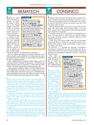 SOFTWARE/LICENÇAS E SaaS LICENSE AND SaaS/SOFTWARE



     2th                                                                     10th
 position in
the segment          BEMATECH                                                position in
                                                                            the segment        CONSINCO
Empresa     de capital      AT A GLANCE                                        Focada no desenvolvimento de software para a gestão de em-
aberto com ações ne-         Full name: Bematech Ind e Com de                  presas varejistas, atacadistas, distribuidoras e de cash-&-carry,
gociadas em bolsas           Equipamentos Eletrônicos S.A. Start               a Consinco Tecnologia & Sistemas, de Ribeirão Preto, interior
de valores, a Bema-          up: July 1991 Full time staff: 1,100              do estado de São Paulo, cresceu, nos últimos cinco anos, 40%
tech é, por folgada          (September 2012) Reference customers:             em média a cada 12 meses.
margem, o maior for-         Famous Famiglia, Farmacia a Popular,                 Além de Ribeirão Preto, onde nasceu, possui filiais em São
necedor de produtos          Grupo Atlantica, Paseis Yamashiro, Picollo        Paulo (SP), Recife (PE), Belo Horizonte (MG) e, este ano,
e serviços para auto-        Farmacia, RD Alimentos, Restaurante               2012, inaugurou sua 4ª filial no Rio Grande do Sul para atender
mação comercial no           Madero, Restaurante Taste, Subway,                toda a demanda da região Sul.
mercado brasileiro.          Tasti D-Life and Wall Street Bar Revenue             A Consinco possui nível C do MPS.Br de qualidade de sof-
   Sua prioridade ago-       2011: R$ 367,6 million Revenue mix                tware. Seu carro-chefe é o ERP Acrux que oferece módulos
ra é atender os clien-       2011: Software licence (7,1%), Software           para gestão das áreas comercial, logística, financeira, fiscal,
tes, de ponta a ponta,       maintenance and updating (12,7%), SaaS            contábil e patrimonial.
(one stop shopping)          (0,0%), Software development by demand               O ERP Acruz da Consinco dispõe, ainda, de uma ferramenta
segundo projetos fe-         (0,0%), App mng (0,0%), Software test             integrada de Business Intelligence que permite analisar infor-
chados (turn key) que        and quality (0,0%) and others (80,7%)             mações sobre compras, vendas, lucratividade, estoques, ruptu-
                             Growth 2009-2010: R$ -6,7% Source: All
incluem       sistemas,                                                        ras, perdas, entre outras.
                             data was researched by this publication
software e serviços. A                                                            O aplicativo é o resultado de contínuos investimentos
área de software, que                                                          em pesquisa e treinamento de seus profissionais que lhe ga-
hoje é um parte impor-                                                         rantem pleno domínio nas áreas de banco de dados relacionais,
tante do seu negócio, veio, basicamente, de aquisições.                        linguagens de programação orientadas à objetos e arquitetura
   Das oito empresas que adquiriu, três foram incorporadas e cinco             cliente-servidor.
estão na estrutura como subsidiárias. Sua última aquisição, para a                Outro dado que
                                                                                                          AT A GLANCE
qual desembolsou R$ 28 milhões, no fim de 2008, foi a da CMNet,                chama atenção no seu
que atua no segmento hoteleiro.                                                perfil de atuação é a       Full name: Consinco Tecnologia e
   Antes, a Bematech havia comprado a Snack Control, que faz sof-              base de clientes que        Sistemas Ltda. Start up: October 1990
tware para cadeias e franquias de alimentação; a MisterChef, que               contabiliza mais de         Full time staff: 250 (October 2012)
                                                                                                           Main technology partners: Consultax,
atende à pequenos bares e restaurantes, e a norte-americana Logic              950 estabelecimentos
                                                                                                           Honeywell, NDDigital, Oracle Reference
Controls, que produz equipamentos voltados para esse setor.                    e oito mil usuários. q      customers: Assai (SP),Pague Menos
   Outra aquisição concluída em 2008, foi a da Bios Black Informá-                                         (SP), Savegnago (SP), Enxuto (SP), Oba
tica & Organização de Sistemas. Com isso, a empresa passou a for-
necer software para o mercado de “food service” (restaurantes, fran-
                                                                                Focused on develo-         (SP), Docelar (SP),Veran (SP), Imperatriz
                                                                                                           (SC), Nordestão (RN),Arco-Íris (PE),
                                                                                ping software for the
quias de alimentação e fast food). A Bio Black atuava neste mercado                                        Tonin (MG), Supernosso (MG), Araújo
                                                                                management of re-
desde 1993 e tinha mais de 4 mil licenças de uso vendidas.              q                                  (AC), Fortaleza(AP). Revenue 2011: R$
                                                                                tailers, wholesalers,      16,3 million Revenue mix 2011: Software
                                                                                distributors and cash-
P ublic company with shares traded on stock exchanges, Be-                      -&-carry the Consin-
                                                                                                           licence (16,6%), Software maintenance
                                                                                                           and updating (60,9%), SaaS (0,0%),
matech is by loose margin, the largest supplier of products and                 co Technology &            Software development by demand
services for commercial automation in the Brazilian market.                     Systems,      Ribeirão     (0,0%), App mng (0,0%), Software test
   His priority now is to serve customers from end to end (one                  Preto, in the state of     and quality (0,0%) and others (22,5%)
stop shopping) according with closed projects (turnkey) inclu-                  São Paulo, in the last     Growth 2010-2011: R$ 21,9% Source: All
ding systems, software and services. The area of software, whi-                 five years has gro-        data was researched by this publication
ch today is an important part of your business, basically came                  wn 40% on average
from acquisitions.                                                              every 12 months.
   Of the eight companies it acquired, three were incorporated                     Besides Ribeirão Preto, where he was born, now has branches in
as subsidiaries. His latest acquisition, where disbursed $ 28                   Mumbai, capital, Recife, Belo Horizonte, MG, and this year, 2012,
million in late 2008, was the CMNet, which operates in the                      opened its 4th branch in Rio Grande do Sul to meet the entire de-
hospitality segment.                                                            mand of the South
   Before, Bematech had bought the Snack Control, which                            The level has Consinco C MPS.Br of software quality. Its fla-
makes software for supply chains and franchises, the Mister-                    gship is the Acrux offering ERP modules for management of Sales,
Chef, which serves small bars and restaurants and the North                     Logistics, Finance, Tax, Accounting and Logistics.
American Logic Controls, which produces equipment designed                         The ERP Acruz of Consinco also has an integrated Business In-
for this sector.                                                                telligence tool allows you to analyze information about purchases,
   Another acquisition was completed in 2008 at the Black Bios                  sales, profitability, inventory, disruptions, among other losses.
& Computer Systems Organization. With this, the company be-                        The application is the result of continuous investments in rese-
gan providing software for the market “food service” (restaurants,              arch and training of its professionals who will ensure full mastery
food franchises and fast food). The Black Bio acted in this market              in the areas of relational databases, programming languages and
since 1993 and had more than 4000 licenses sold to use.         q               object-oriented client-server architecture.                       q
                                                                                .
80                                                                                                                        Série Estudos Tecnologia - 2012
 