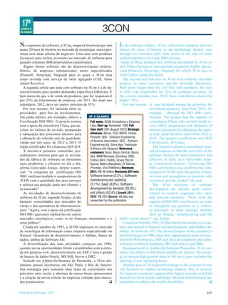 17th
 position in
the segment                                                3CON
N o segmento de software, a 3Con, empresa brasileira que tem            I   n the software market, 3Con, a Brazilian company that has
quase 20 anos de história no mercado de tecnologia, marca pre-            almost 20 years of history in the technology market, acts
sença com duas células de negócios. Uma atua com produtos                 through two business cells. One works in the sale of niche
(licenças) para nichos existentes no mercado de software para             software products for large IBM systems.
grandes sistemas IBM proprietários (mainframe).                            Some of these products are software developed by 3Con it-
   Alguns destes software são de desenvolvimento próprio.                 self. Others belong to international companies highly specia-
Outros, de empresas internacionais muito especializadas                   lized (Parasoft, StoneAge, Varguad) for which 3Con acts as
(Parasoft, StoneAge, Varguad) para as quais a 3Con atua                   VAR (Value-Added Resseler)
como revenda com serviço de valor agregado (VAR, Value                       The second cell that acts on 3Con with software develops
Added Resseler).                                                          projects to meet customers specific demands (factories).
   A segunda célula que atua com software na 3Con é a de de-              Well more larger than the cell that sells products, the unit
senvolvimento para atender demandas específicas (fábricas). É             in 2011 was responsible for 25% of company revenues. In
bem maior do que a de venda de produtos, que foi responsável              the current calendar year, 2012, their contribution should be
por 25% do faturamento da empresa, em 2011. No atual ano                  higher: 35%.
calendário, 2012, deve ser maior: próximo de 35%.                            For that reason, it was included among the priorities for
   Por isso mesmo, foi incluída entre as                                                       investment purposes. Last June 2012, for
prioridades para fins de investimentos.                                                        exemple, obtained the ISO 9001 certi-
Em junho último, por exemplo, obteve a        AT A GLANCE                                      fication. The project had the support of
Certificação ISO 9001. O projeto contou        full name: 3CON Consultoria e Sistemas          consultancy Claeq, who assisted in the re-
com o apoio da consultoria Claeq, que au-      Ltda. Start up: November 1993 full              view effort, preparation and adequacy of
xiliou no esforço de revisão, preparação       time staff: 550 (August 2012) Strategic         internal processes for obtaining the quali-
e adequação dos processos internos para        alliances: Ateras, CCA, MSCS, Oracle,           ty seal, valid for three years from 2012 to
a obtenção do referido selo de qualidade,      Parasoft, SEA - Software Engineering            2015. The project certification was SGS
                                               of America Association, SEG – Sofware
válido por três anos, de 2012 a 2015. O                                                        Certification, of France.
                                               Engineering AG, Stone Age, Treehouse
órgão certificador foi a francesa SGS ICS.                                                        The initiative allowed consolidate inter-
                                               Software and Vanguard Reference
   A iniciativa permitiu consolidar pro-       customers: Assaí, Banco Central, Banco          nal procedures so that the activities of the
cedimentos internos para que as ativida-       Itaú, BM&FBovespa, Carrefour, DGB,              software factory be more productive and
des da fábrica de software se tornassem        Editora Abril, Fidelity, Grupo Pão de           effective in daily says Genivaldo Arau-
mais produtivas e eficazes no dia a dia,       Açúcar, Makro Atacadista, Oi Telemar,           jo, commercial director. “Achieving ISO
afirma Genivaldo Araújo, diretor comer-        Procergs, Vivo/Telefônica Revenues              9001 certification also reaffirms the com-
cial. “A conquista da certificação ISO         2011: R$ 46 million Revenues 2011mix:           mitment of 3CON with the quality of their
9001 reafirma também o compromisso da          Software licence (3,5%), Software               services and strengthens its position with
3CON com a qualidade dos seus serviços         maintenance and updating                        customers and the market”, he said.
e reforça sua posição junto aos clientes e     (5,1%), SaaS (0,0%), Software                      The 3Con activities of software
ao mercado”.                                   development by demand (25,0%),                  development are already quite conso-
   As atividades de desenvolvimento de         and others (63,4%) Growth 2011-                 lidated in markets segments like retail
software da 3Con, segundo Araújo, já são       2012: R$ 29% Source: All data was               and telecom operators. “Now, with the
bastante consolidadas nos mercados do          researched by this publication                  support of ISO 9001 certification we want
varejo e das operadoras de telecomunica-                                                       to strengthen our position as a softwa-
ções. “Agora, com o apoio da certificação                                                      re developer in other strategic markets
ISO 9001 queremos replicá-las em outros                                                        such as finance, manufacturing and the
mercados estratégicos, como os de finanças, manufatura e o                public sector mainly”, say Araújo
setor público”.                                                              Created in October 1993, 3CON entered the market as a com-
   Criada em outubro de 1993, a 3CON ingressou no mercado                 pany specialized in Natural, tool development, and Adabas, da-
de tecnologia da informação como empresa especializada em                 tabase, of Software AG. The diversification of the company’s
Natural, ferramenta de desenvolvimento, e Adabas, banco de                portfolio began in 1998, when new opportunities were envisio-
dados, ambos da Software AG.                                              ned with Web projects, ASP and Java development and admi-
   A diversificação das suas atividades começou em 1998,                  nistration of Oracle databases, MS SQL Server and DB2.
quando novas oportunidades foram vislumbradas com a entra-                   Headquartered in Alphaville/Santana Paranaíba, 3Con cur-
da em projetos web, desenvolvimento em ASP e Java e gestão                rently has offices in São Paulo and Rio de Janeiro. His strate-
de bancos de dados Oracle, MS SQL Server e DB2.                           gy to sustain high growth rates in the next years includes the
   Sediada em Alphaville/Santana de Paranaíba, a 3Con atu-                opening of new operating bases.
almente possui escritórios em São Paulo e Rio de Janeiro.                    Another axis of 3Con growth strategy is the creation of new
Sua estratégia para sustentar altas taxas de crescimento nos              cell business to explore promising markets. One is security
próximos anos inclui a abertura de outras bases operacionais              for large environments supported by legacy systems to defend
e a criação de novas células de negócios voltadas para merca-             themselves from attacks and fraud. Another multichanncel ap-
dos promissores.                                                q         plications to address the world of mobility.                   q


Study Series Technology - 2012                                                                                                         107
 