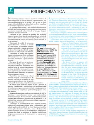 1th
 position in
the segment                            RSI INFORMÁTICA
M   aior empresa de teste e qualidade de software contratados de       L     argest service provider of software testing and quality servi-
forma independente no mercado brasileiro, a RSI Informática, hoje        ces contracted independently in the Brazilian market, RSI In-
com operações próprias em SP, RJ, DF e MG, já vem, há algum              formática, with own operations in SP, RJ, DF and MG, already
tempo, utilizando plataformas de tecnologia que ficam hospedadas         use platforms hosted in the cloud to support their activities.
na nuvem para suportar suas atividades.                                  In company shareholders vision, it is an irreversible trend in
   Na visão dos seus acionistas, é uma tendência irreversível nesta      this activity. Immediately relieves a huge burden. A heavy in-
atividade. De imediato, ela alivia a empresa de um peso enorme:          frastructure to provide test and quality services highly underu-
o de manter uma pesada infraestrutura de serviços, que fica parte        tilized because of its nature.
importante do tempo subutilizada.                                           The activity of testing and software quality, alternates phases
   A atividade de teste e qualidade de software, pela sua própria        of strong demand with periods of lulls. In the traditional model,
natureza, também alterna fases de fortes demandas com períodos de        it is impossible to adjust a technology infrastructure with this
calmarias. No modelo tradicional de realizá-la, não há como ajustar      reality; in the service model it is automatic.
uma infraestrutura de serviços para conviver com esta realidade; no         Another detail in the cloud model, atracts RSI Interest, says
de serviços, sim.                                                        Osmar Higashi, one of its two partners, is the practicality.
   Outro detalhe do modelo de nuvem que                                                        “Access to the development environment
impacta fortemente a atividade, no entender       AT A GLANCE                                  can be made from any device that has In-
de Osmar Higashi, sócio-diretor da RSI Infor-                                                  ternet access. It’s a situation that gives an
mática, é a praticidade. “O acesso ao ambiente     Full name: RSI Informática Ltda.            enormous flexibility for operation
de desenvolvimento pode ser feito de qualquer      Start up: September 1993 Full time             The team involved with a particular
dispositivo que tenha conexão com a Internet”.     staff: 900 (November 2012)                  project can include professionals that are
   A montagem de equipes pode, portanto,           Reference customers: Anatel,                physically in different places. The cloud
incluir profissionais que ficam em lugares         Banco do Brasil, Bradesco, CAIXA,           also greatly facilitates the collaboration
diferentes (centros de serviços, instalações       Cielo, HSBC, Itaú, Polícia Federal,         between people who work in remote servi-
do clientes, residências), o que é comum na        Santander, Saraiva, Sulamérica,             ce centers with professionals that interact
atividade.                                         Votorantim Revenues 2011: R$                with customers.
   Mas, apesar de tudo isso, sua adoção cer-       75 million Revenues 2011mix:                   But despite all this, its adoption will
tamente vai se dar por etapas, conforme vi-        Software licence (0,%), Software            certainly not happen suddenly, but step
rou tradição no mercado. As empresas mais          maintenance and updating (0,0%),            by step how become a tradition in the ma-
maduras no uso de tecnologia acumularam,           SaaS (0,0%), Software development           rket. The more mature companies in the
ao longo de décadas, ativos de software, le-       by demand (0,0%), App mng                   use of technology accumulated over deca-
gados gigantescos, que não têm como serem          (0,0%), Software test and quality           des giants legacy software actives that can
atualizados numa plataforma de tecnologia          (95,0%) and others (5,0%) Growth            not be updated on a technology platform
desenvolvida para a nuvem.                         2010-2011: R$ -12,9% Source: All            designed for the cloud. The problem of
   O problema das resistência cultural             data was informed by the company            cultural resistance also can not be over-
também não pode ser menosprezado. As                                                           looked. The decisions on technology, spe-
decisões nas áreas de tecnologia de uma                                                        ceally in a large a company, especially, are
empresa, principalmente nas de grande                                                          conservative.
porte, ainda são tomadas por profissionais conservadores.                   From the developers of projects and quality testing software,
   Do parte de quem desenvolve projetos de teste e qualidade de          such as the RSI Computing the situation repeats itself. Beside a
software, a situação não é muito diferente. Ao lado de um legado         legacy of knowledge that needs to be respected, the way to the
de conhecimentos que precisa ser respeitado, a ida para a nuvem          cloud demands skills that take time to become mature.
pressupõe absorver competências que levam tempo para se torna-              Another issue that is having to be addressed, particularly
rem maduras.                                                             in the case of RSI Computing was the need to adapt to a ra-
   Outra questão a ser equacionada, no caso particular da RSI In-        pid change in size. Five years ago, the company had less tha
formática, é a necessidade de se adaptar a uma rápida mudança            400 employees and generated revenues at the level of R$ 30
no porte da operação. “Cinco anos atrás, lembra Higashi, ela tinha       million. Today the number of people in its payroll systems is
menos de 400 funcionários e gerava receitas no patamar dos R$ 30         close to 1,000 and the year revenues are almost 3 times higher.
milhões; hoje, tem perto de 1000 pessoas na folha de pagamento e            The gradual adoption of the model is part of the strategy
fatura quase três vezes mais.                                            that the company designed to cope with this reality. But it also
   A estratégia de sustentabilidade que a empresa desenhou               includes other actions no less relevant as the development of
para conviver com esta realidade passa, evidentemente, pela              managers, performance and skills evaluation, climate research
adoção gradativa do modelo de serviços. Mas, inclui também,              in the workplace, identifying people with potential to make a
outras ações não menos relevantes, como a do desenvolvi-                 career in their operations, among others.
mento de gestores, avaliação de desempenho e competências,                  The results of 2012 are already showing some positive re-
pesquisa de clima no ambiente de trabalho, identificação                 sults of the changes. Revenues should be located on the level
de pessoas com potencial de fazer carreira na sua operação,              of R$ 80 million. Sales volume, important for ensuring future
entre outras.                                                    q       results, increased by 80%.                                       q

Study Series Technology - 2012                                                                                                        113
 