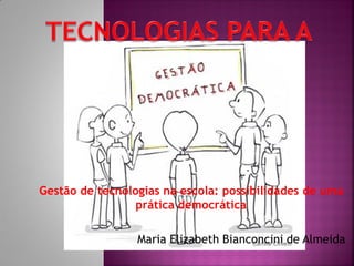 Gestão de tecnologias na escola: possibilidades de uma
                 prática democrática

                 Maria Elizabeth Bianconcini de Almeida
 