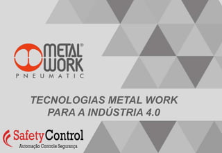 www.metalwork.com.br facebook.com/metalworkpneumaticbrazil
TECNOLOGIAS METAL WORK
PARA A INDÚSTRIA 4.0
 