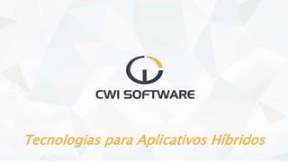 São Paulo - Rio de Janeiro - Porto Alegre - São Leopoldo - Caxias do Sul
Tecnologias para Aplicativos Híbridos
 