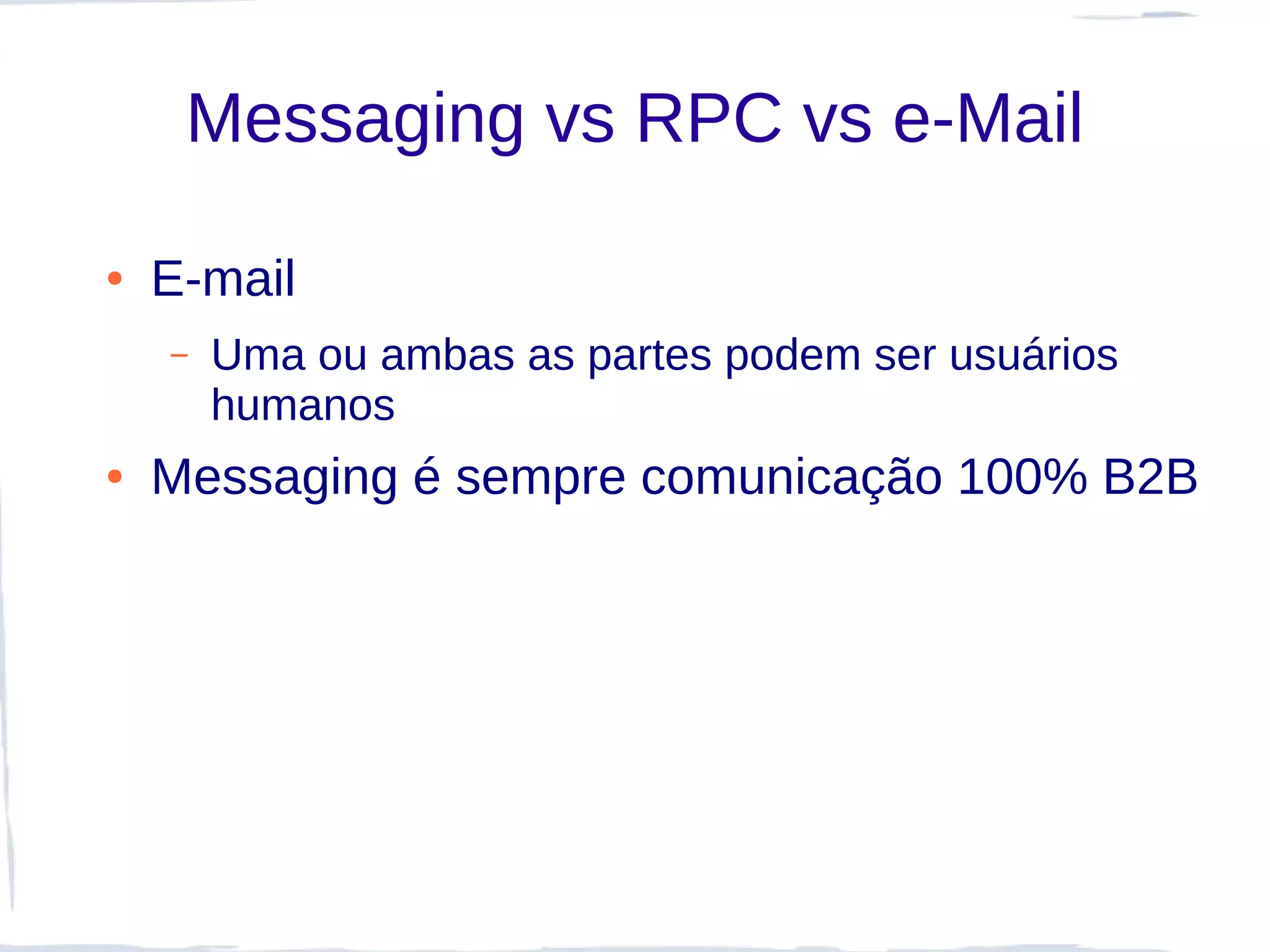 Messaging vs RPC vs e-Mail

●   E-mail
    –   Uma ou ambas as partes podem ser usuários
        humanos
●   Messaging é sempre comunicação 100% B2B
 