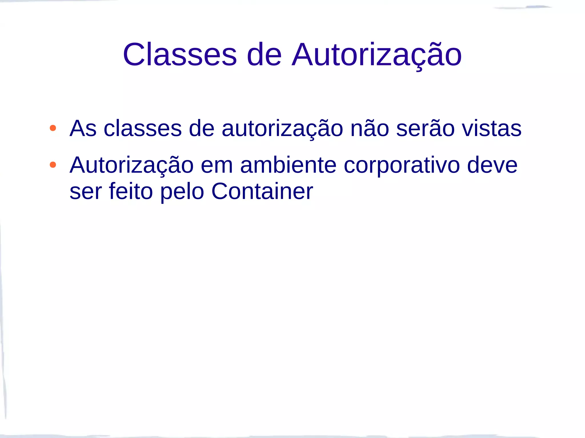 Classes de Autorização

●   As classes de autorização não serão vistas
●   Autorização em ambiente corporativo deve
    ser feito pelo Container
 