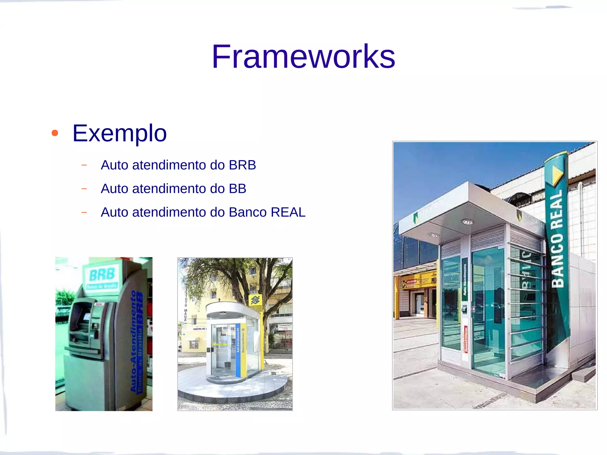 Frameworks

●   Exemplo
    –   Auto atendimento do BRB
    –   Auto atendimento do BB
    –   Auto atendimento do Banco REAL
 