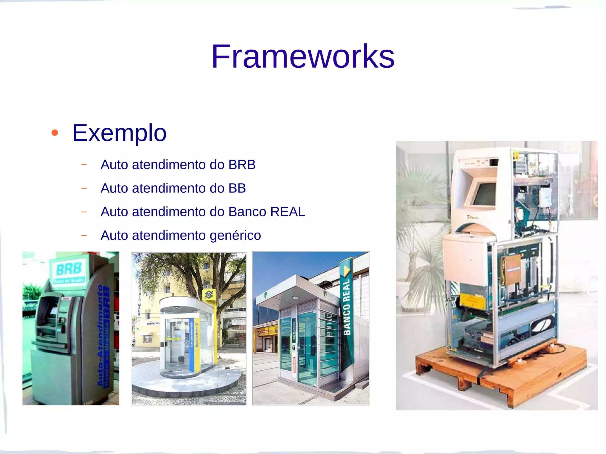 Frameworks

●   Exemplo
    –   Auto atendimento do BRB
    –   Auto atendimento do BB
    –   Auto atendimento do Banco REAL
    –   Auto atendimento genérico
 