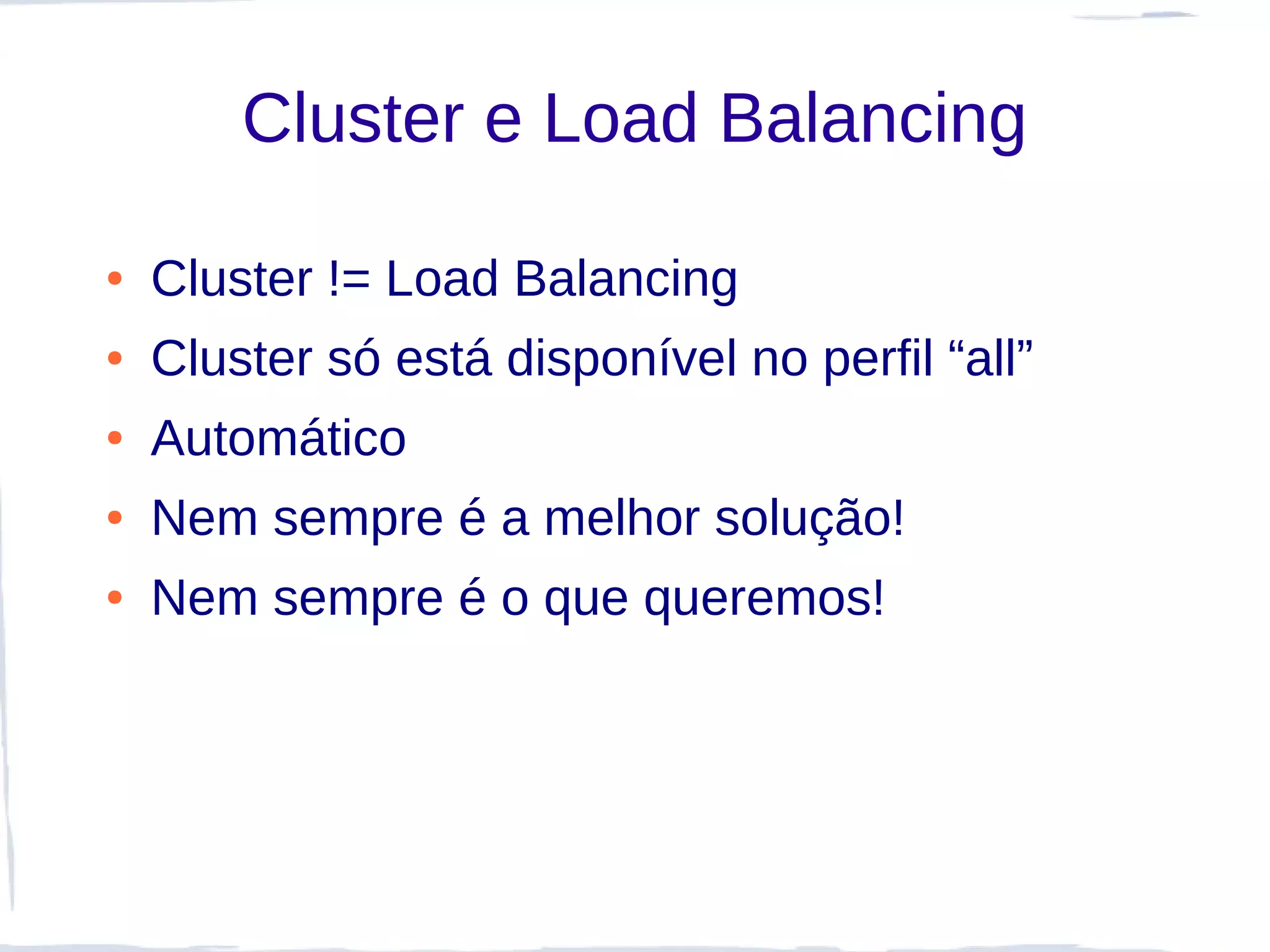 Cluster e Load Balancing

●   Cluster != Load Balancing
●   Cluster só está disponível no perfil “all”
●   Automático
●   Nem sempre é a melhor solução!
●   Nem sempre é o que queremos!
 