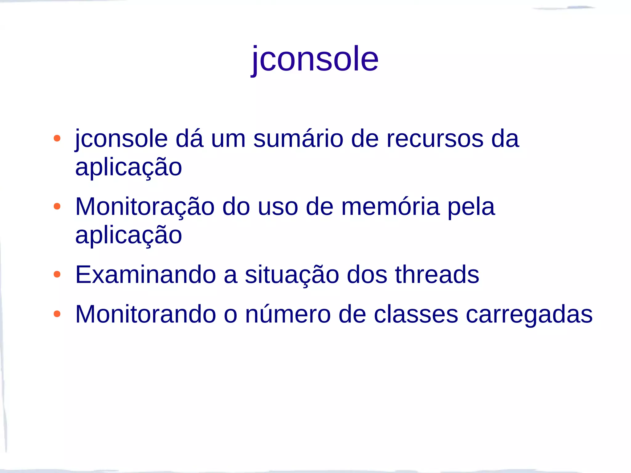 jconsole

●   jconsole dá um sumário de recursos da
    aplicação
●   Monitoração do uso de memória pela
    aplicação
●   Examinando a situação dos threads
●   Monitorando o número de classes carregadas
 