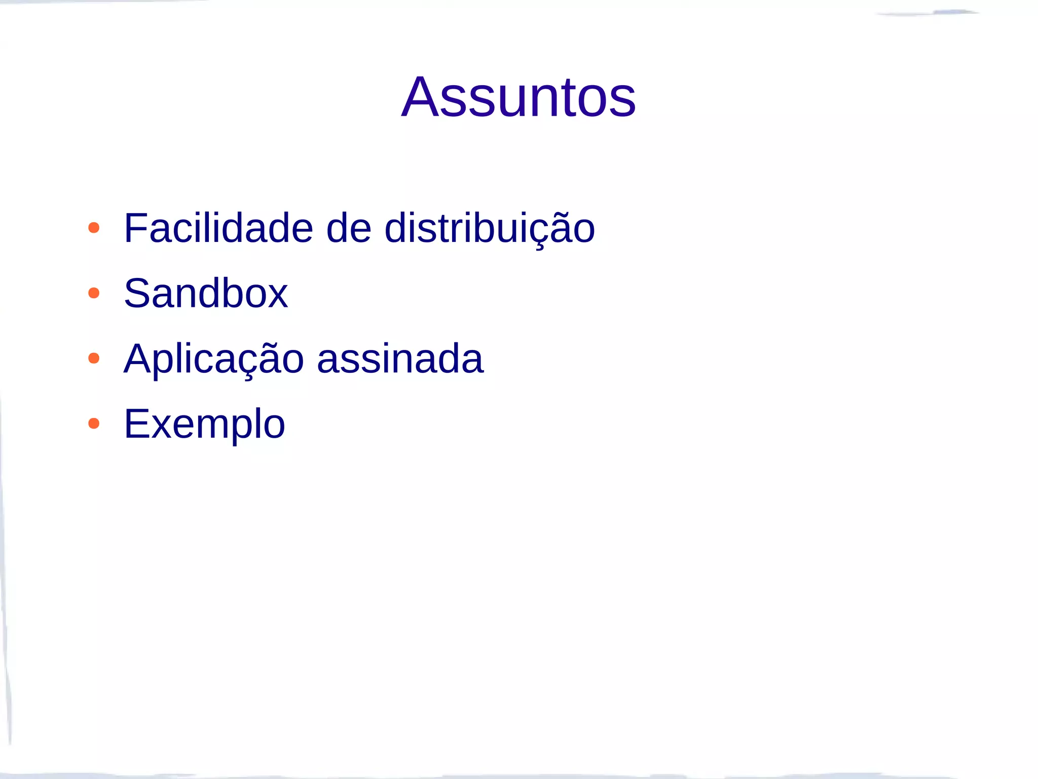 Assuntos

●   Facilidade de distribuição
●   Sandbox
●   Aplicação assinada
●   Exemplo
 