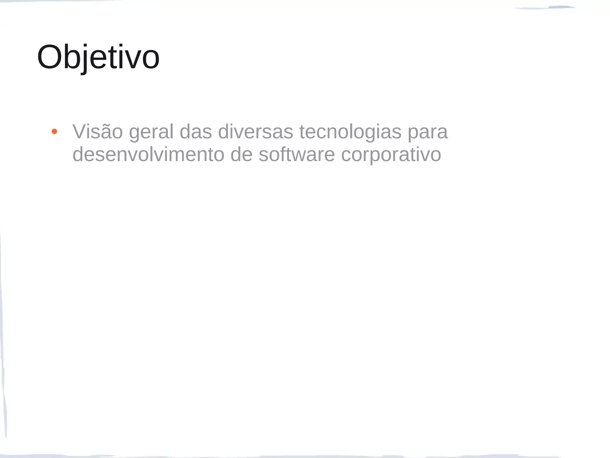 Objetivo
●   Visão geral das diversas tecnologias para
    desenvolvimento de software corporativo
 