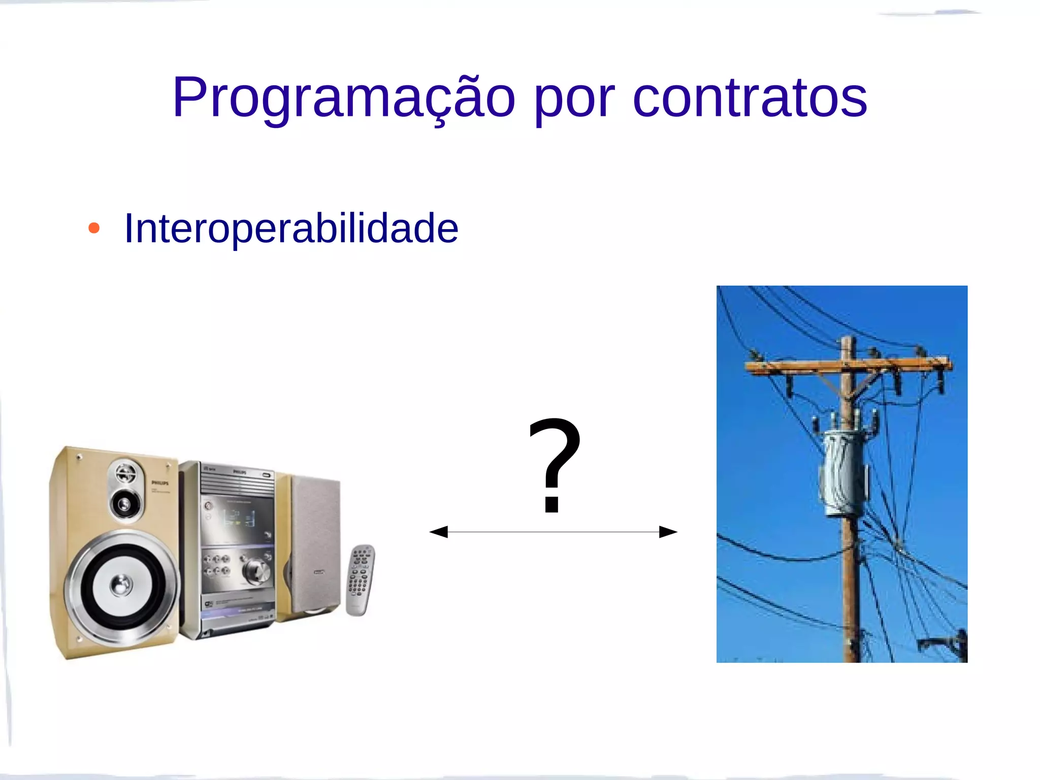 Programação por contratos

●   Interoperabilidade




                         ?
 