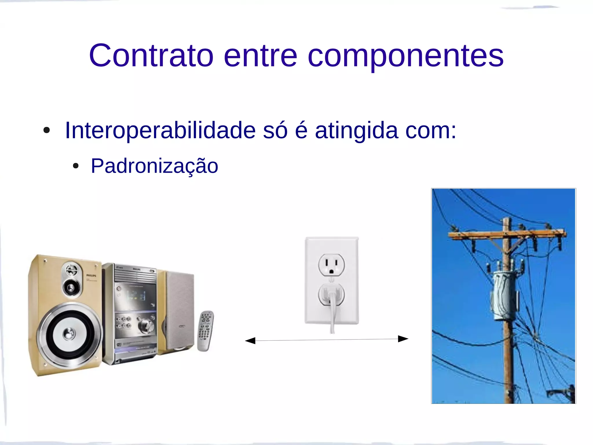 Contrato entre componentes

●   Interoperabilidade só é atingida com:
    ●   Padronização
 