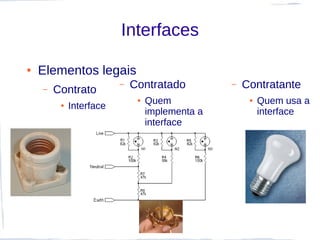 Interfaces

●   Elementos legais
    –   Contrato
                         –   Contratado          –   Contratante
                              ●   Quem                ●   Quem usa a
         ●   Interface
                                  implementa a            interface
                                  interface
 