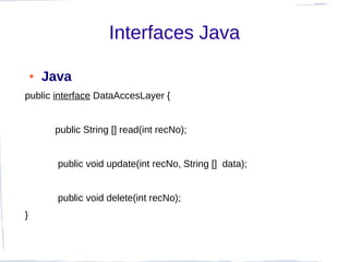 Interfaces Java

    ●   Java
public interface DataAccesLayer {


         public String [] read(int recNo);


          public void update(int recNo, String [] data);


          public void delete(int recNo);
}
 