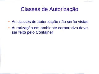 Classes de Autorização

●   As classes de autorização não serão vistas
●   Autorização em ambiente corporativo deve
    ser feito pelo Container
 