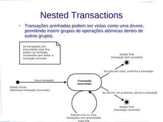 Nested Transactions
●   Transações aninhadas podem ser vistas como uma árvore,
    permitindo inserir grupos de operações atômicas dentro de
    outros grupos.
 