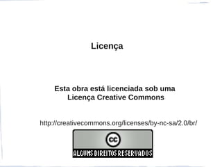 Licença



    Esta obra está licenciada sob uma
       Licença Creative Commons


http://creativecommons.org/licenses/by-nc-sa/2.0/br/
 