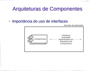 Arquiteturas de Componentes

●   Importância do uso de interfaces
 