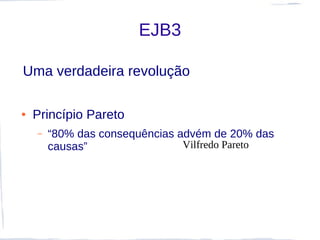 EJB3

Uma verdadeira revolução

●   Princípio Pareto
    –   “80% das consequências advém de 20% das
        causas”                 Vilfredo Pareto
 