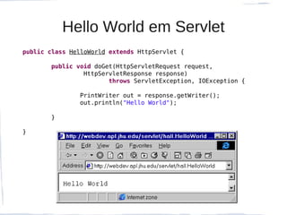 Hello World em Servlet
public class HelloWorld extends HttpServlet {

       public void doGet(HttpServletRequest request,
                HttpServletResponse response)
                       throws ServletException, IOException {

               PrintWriter out = response.getWriter();
               out.println("Hello World");

       }

}
 