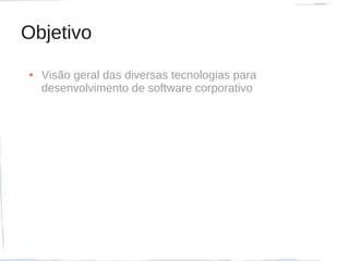 Objetivo
●   Visão geral das diversas tecnologias para
    desenvolvimento de software corporativo
 