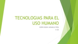 TECNOLOGIAS PARA EL
USO HUMANO
KORIN DAYAN JARAMILLO ROA
11-02
 