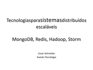 Tecnologiasparasistemasdistribuídos
escaláveis

MongoDB, Redis, Hadoop, Storm
Cesar Schneider
Eworks Tecnologia

 