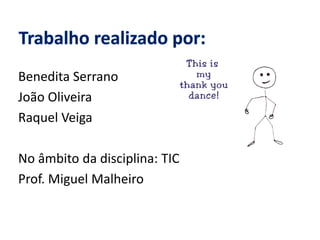 Benedita Serrano
João Oliveira
Raquel Veiga
No âmbito da disciplina: TIC
Prof. Miguel Malheiro
 