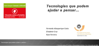 Tecnologias que podem ajudar a pensar… Fernando Albuquerque Costa Elisabete Cruz Rute Ferreira 